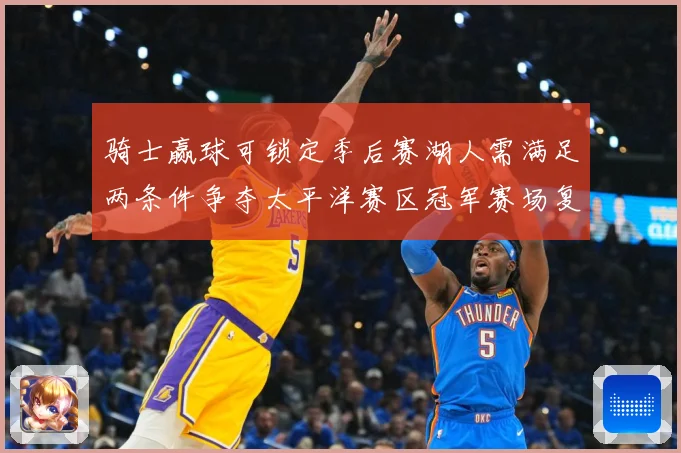 骑士赢球可锁定季后赛湖人需满足两条件争夺太平洋赛区冠军赛场复盘