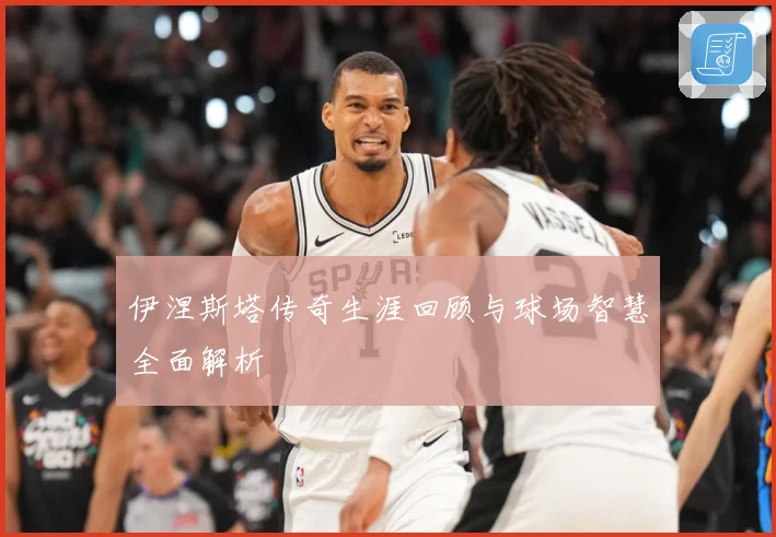 伊涅斯塔传奇生涯回顾与球场智慧全面解析