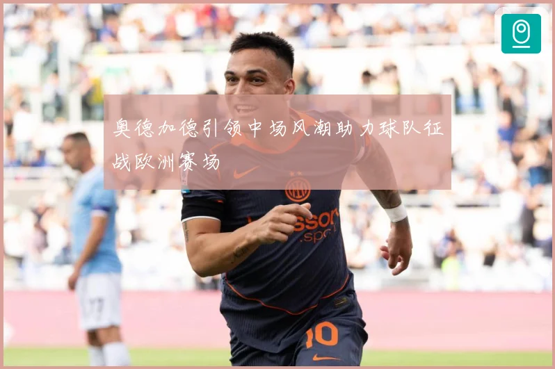 奥德加德引领中场风潮助力球队征战欧洲赛场