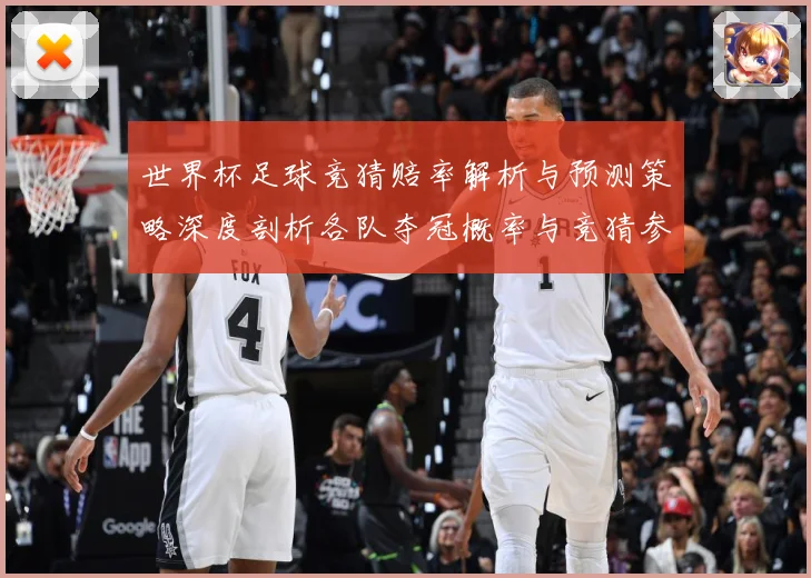 世界杯足球竞猜赔率解析与预测策略深度剖析各队夺冠概率与竞猜参数据研判