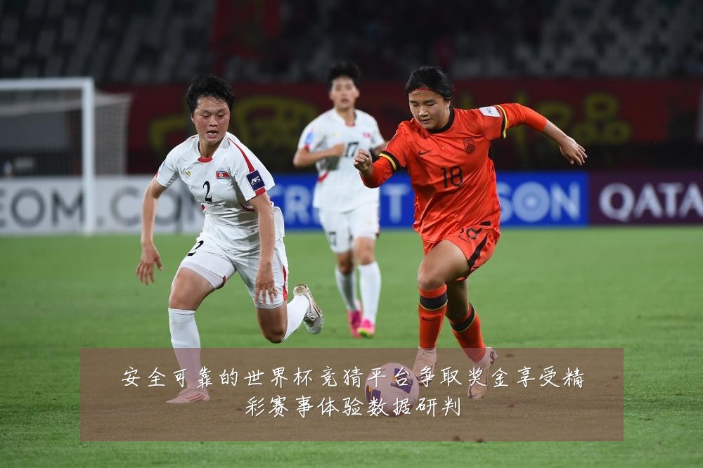 安全可靠的世界杯竞猜平台争取奖金享受精彩赛事体验数据研判