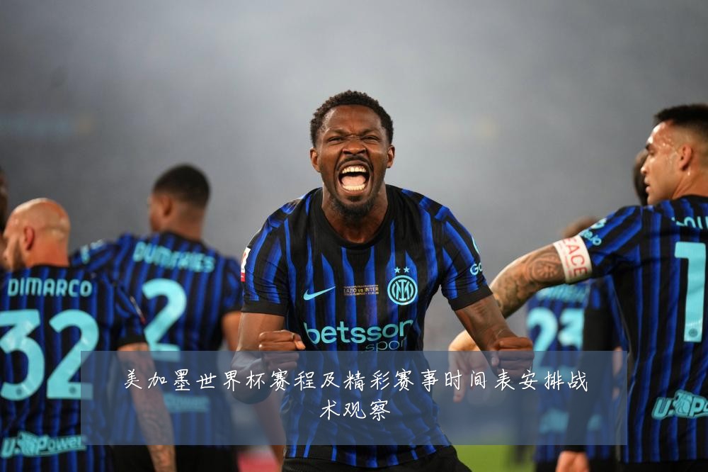 美加墨世界杯赛程及精彩赛事时间表安排战术观察