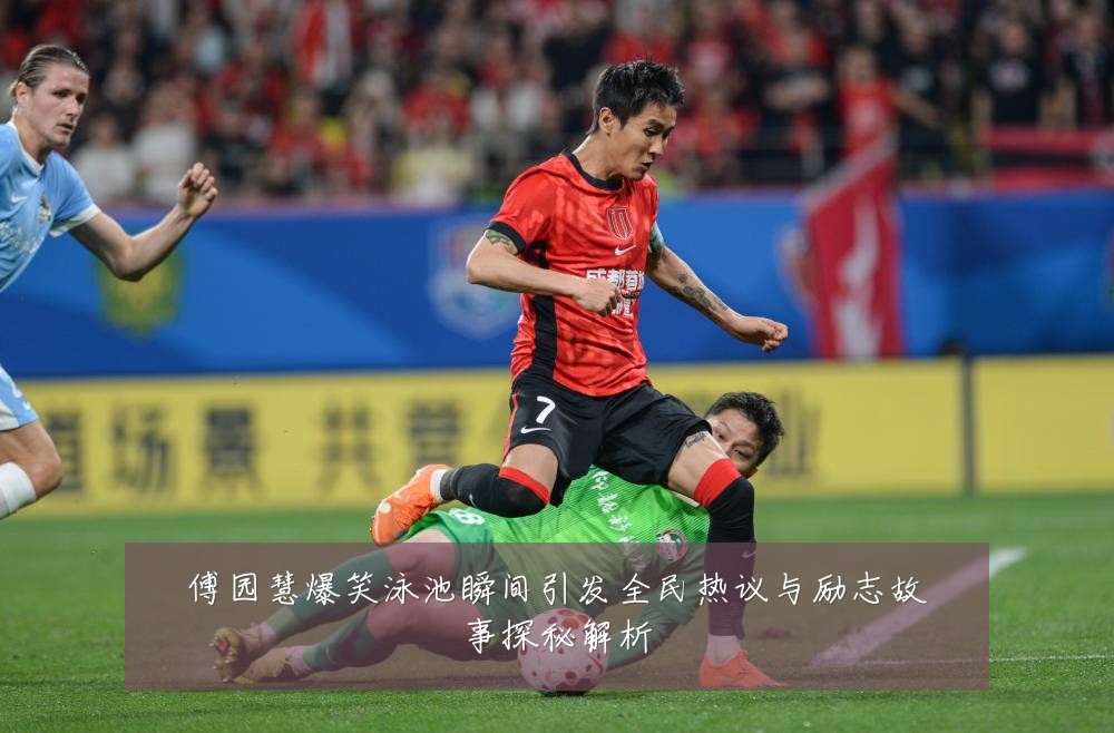 傅园慧爆笑泳池瞬间引发全民热议与励志故事探秘解析