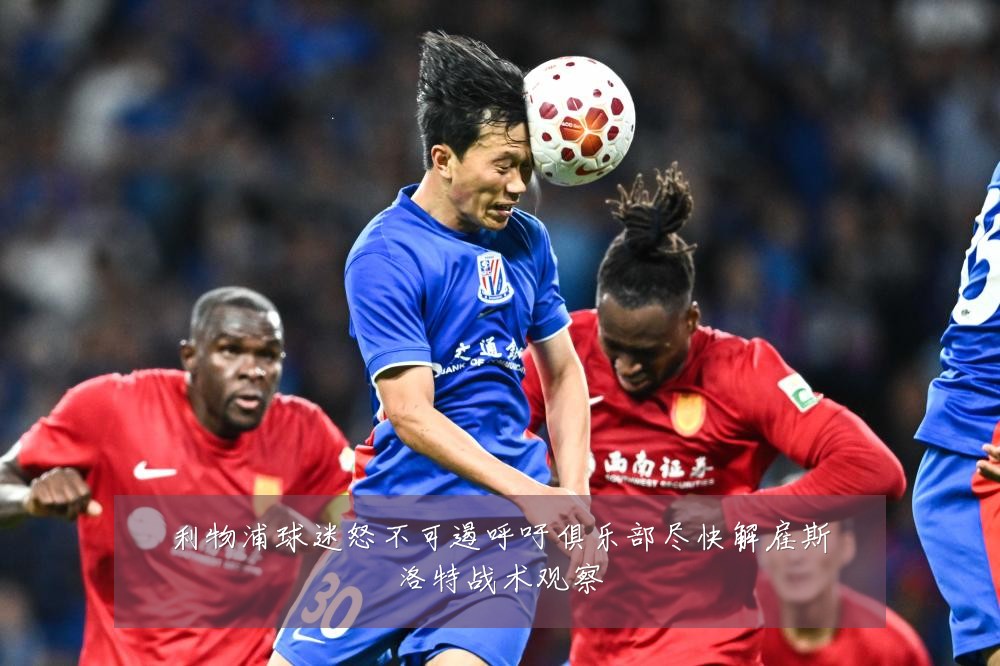 利物浦球迷怒不可遏呼吁俱乐部尽快解雇斯洛特战术观察