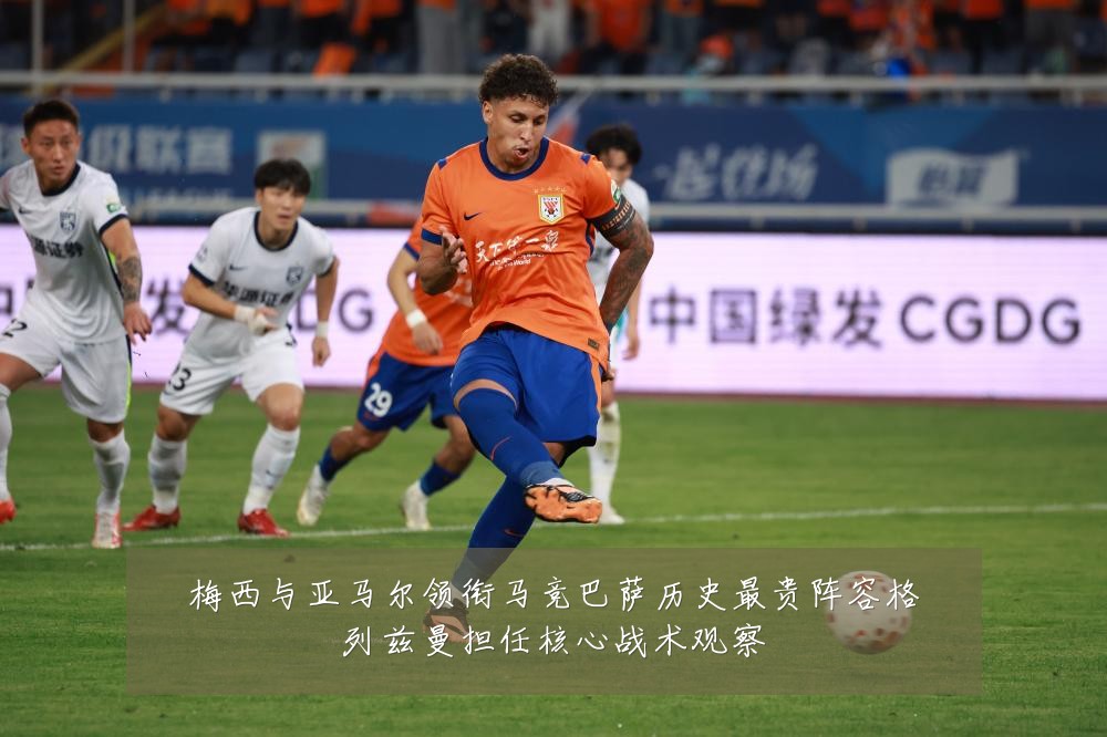 梅西与亚马尔领衔马竞巴萨历史最贵阵容格列兹曼担任核心战术观察