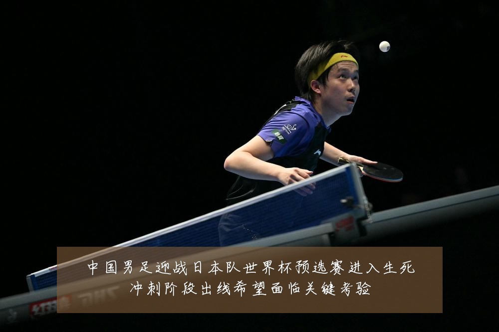 中国男足迎战日本队世界杯预选赛进入生死冲刺阶段出线希望面临关键考验